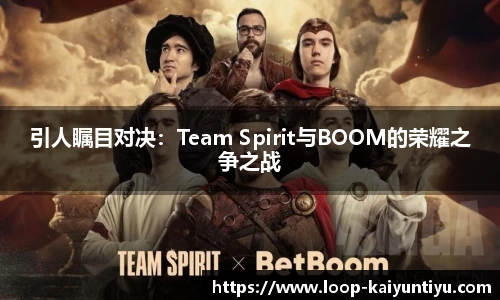 引人瞩目对决：Team Spirit与BOOM的荣耀之争之战